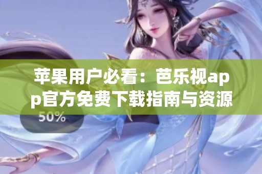 苹果用户必看：芭乐视app官方免费下载指南与资源分享