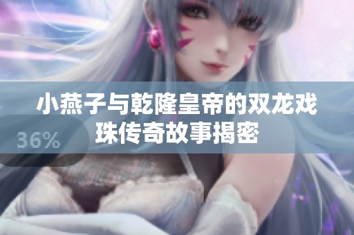 小燕子与乾隆皇帝的双龙戏珠传奇故事揭密