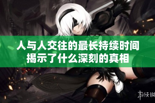 人与人交往的最长持续时间揭示了什么深刻的真相
