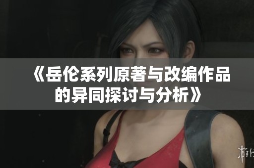 《岳伦系列原著与改编作品的异同探讨与分析》