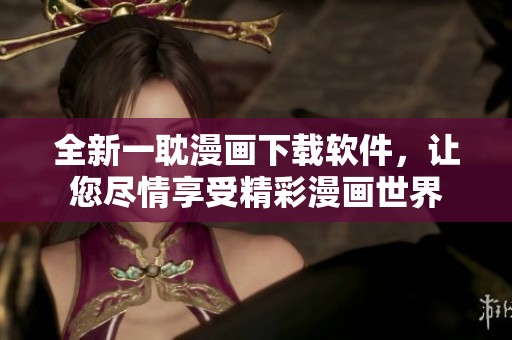 全新一耽漫画下载软件，让您尽情享受精彩漫画世界