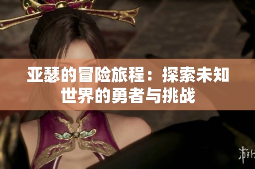 亚瑟的冒险旅程：探索未知世界的勇者与挑战