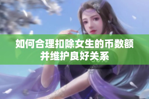 如何合理扣除女生的币数额并维护良好关系