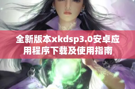 全新版本xkdsp3.0安卓应用程序下载及使用指南