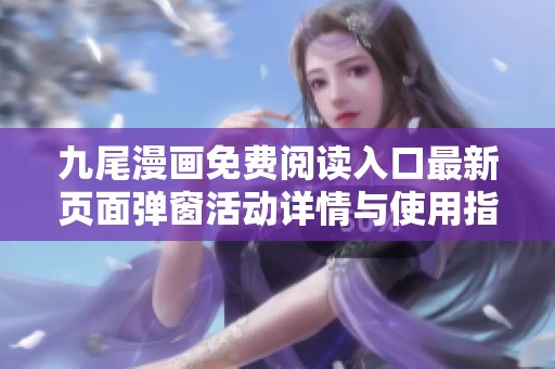九尾漫画免费阅读入口最新页面弹窗活动详情与使用指南