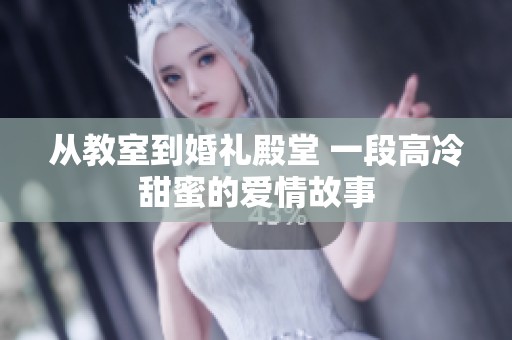 从教室到婚礼殿堂 一段高冷甜蜜的爱情故事