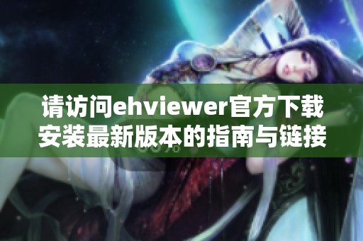 请访问ehviewer官方下载安装最新版本的指南与链接