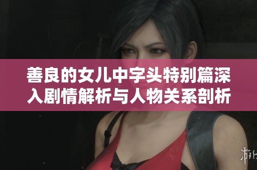 善良的女儿中字头特别篇深入剧情解析与人物关系剖析