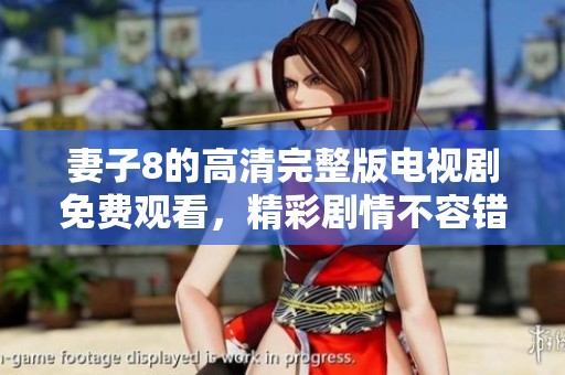 妻子8的高清完整版电视剧免费观看，精彩剧情不容错过