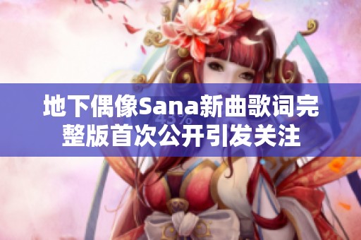地下偶像Sana新曲歌词完整版首次公开引发关注