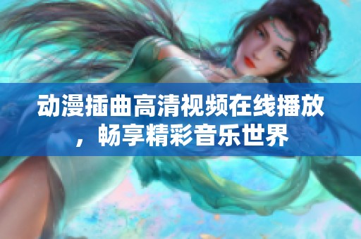 动漫插曲高清视频在线播放，畅享精彩音乐世界