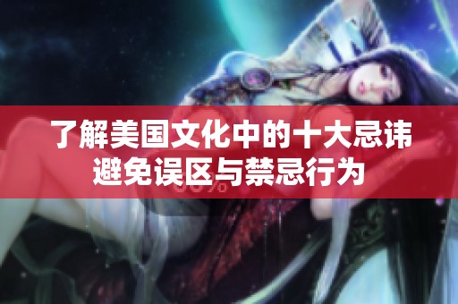 了解美国文化中的十大忌讳避免误区与禁忌行为