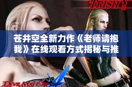 苍井空全新力作《老师请抱我》在线观看方式揭秘与推荐