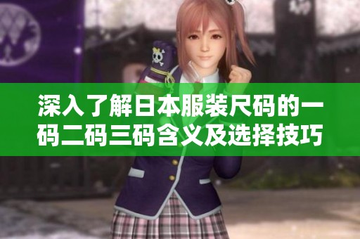 深入了解日本服装尺码的一码二码三码含义及选择技巧