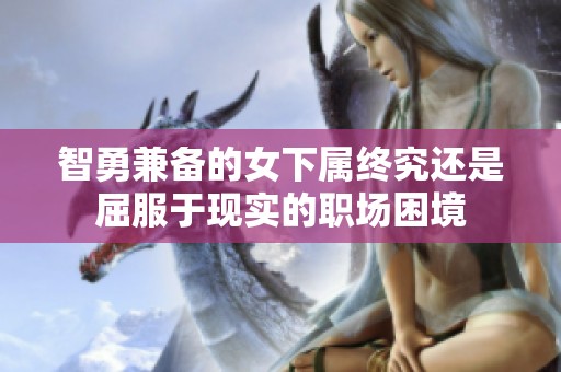 智勇兼备的女下属终究还是屈服于现实的职场困境