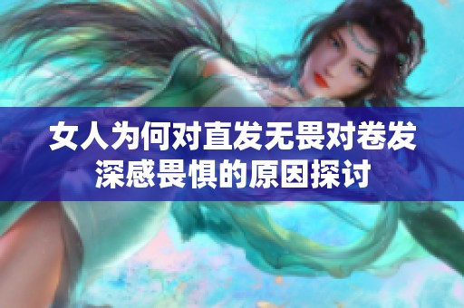 女人为何对直发无畏对卷发深感畏惧的原因探讨