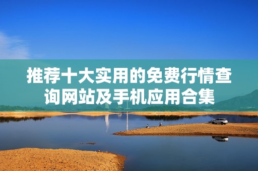 推荐十大实用的免费行情查询网站及手机应用合集