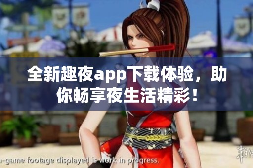全新趣夜app下载体验，助你畅享夜生活精彩！
