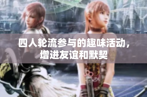 四人轮流参与的趣味活动，增进友谊和默契