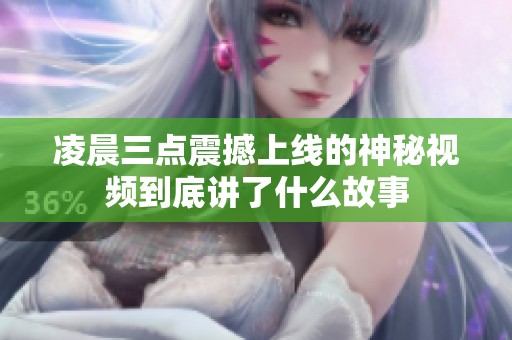 凌晨三点震撼上线的神秘视频到底讲了什么故事