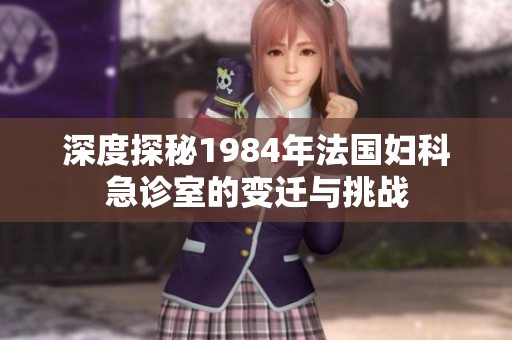 深度探秘1984年法国妇科急诊室的变迁与挑战