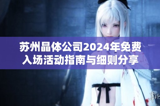 苏州晶体公司2024年免费入场活动指南与细则分享