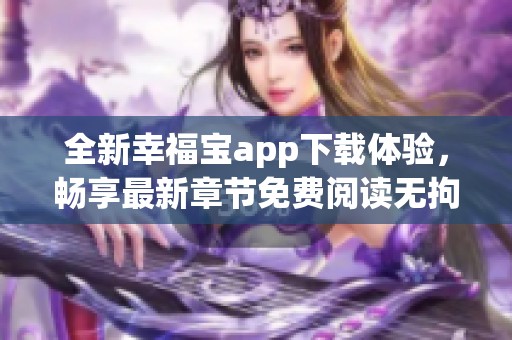 全新幸福宝app下载体验，畅享最新章节免费阅读无拘无束