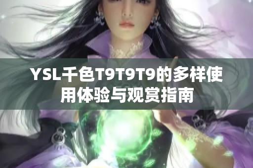 YSL千色T9T9T9的多样使用体验与观赏指南