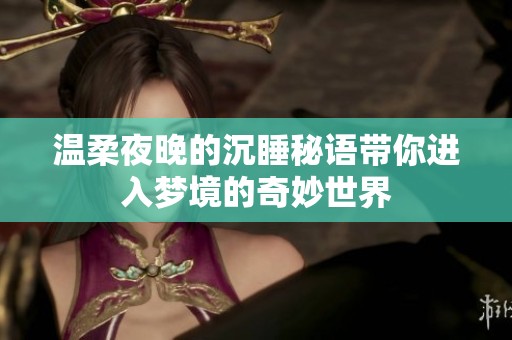 温柔夜晚的沉睡秘语带你进入梦境的奇妙世界