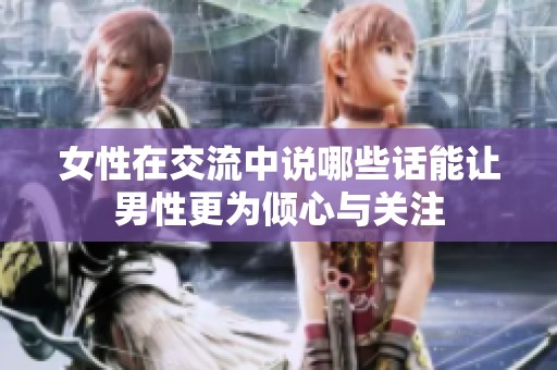 女性在交流中说哪些话能让男性更为倾心与关注
