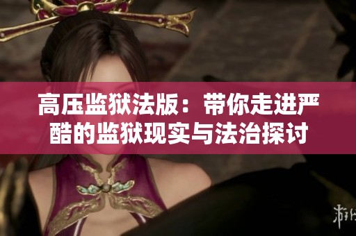 高压监狱法版：带你走进严酷的监狱现实与法治探讨