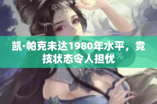 凯·帕克未达1980年水平，竞技状态令人担忧
