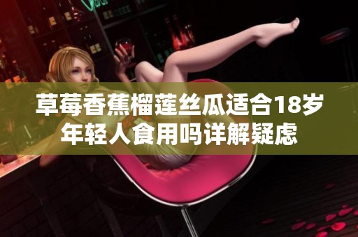 草莓香蕉榴莲丝瓜适合18岁年轻人食用吗详解疑虑