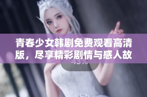 青春少女韩剧免费观看高清版，尽享精彩剧情与感人故事
