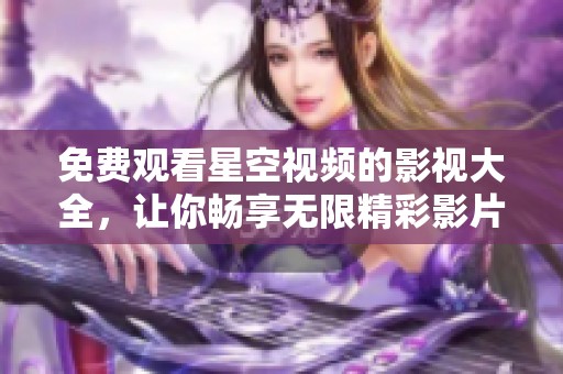 免费观看星空视频的影视大全，让你畅享无限精彩影片