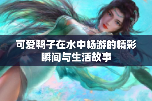 可爱鸭子在水中畅游的精彩瞬间与生活故事