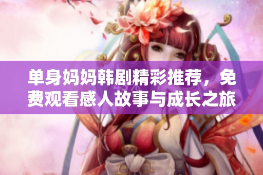 单身妈妈韩剧精彩推荐，免费观看感人故事与成长之旅