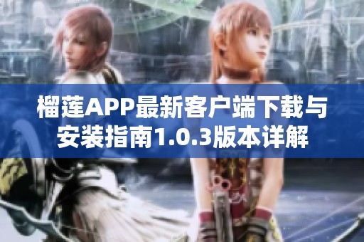 榴莲APP最新客户端下载与安装指南1.0.3版本详解