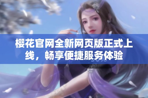 樱花官网全新网页版正式上线，畅享便捷服务体验