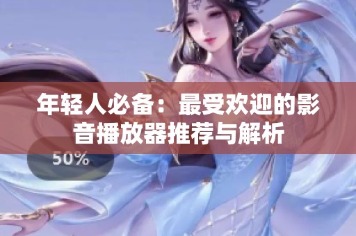 年轻人必备：最受欢迎的影音播放器推荐与解析