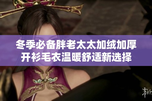 冬季必备胖老太太加绒加厚开衫毛衣温暖舒适新选择