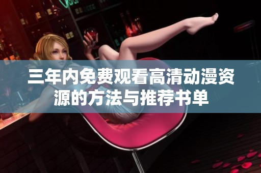 三年内免费观看高清动漫资源的方法与推荐书单