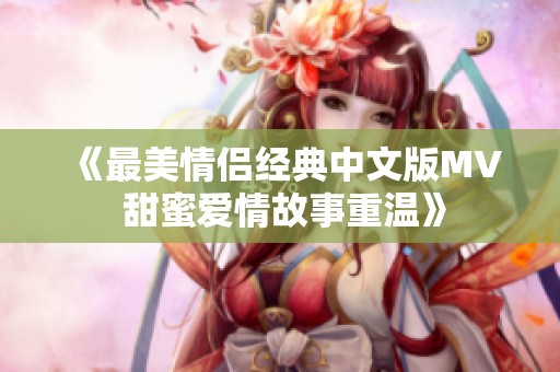 《最美情侣经典中文版MV 甜蜜爱情故事重温》