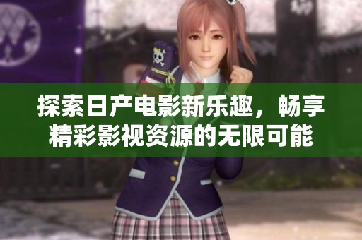 探索日产电影新乐趣，畅享精彩影视资源的无限可能