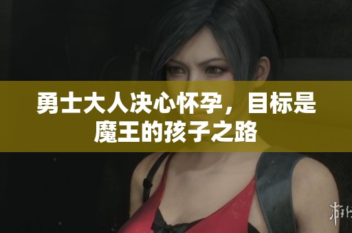 勇士大人决心怀孕，目标是魔王的孩子之路