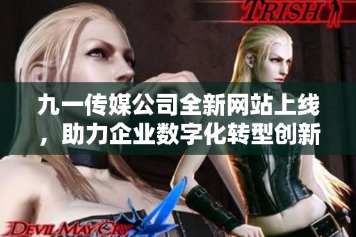 九一传媒公司全新网站上线，助力企业数字化转型创新发展