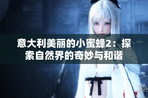 意大利美丽的小蜜蜂2：探索自然界的奇妙与和谐