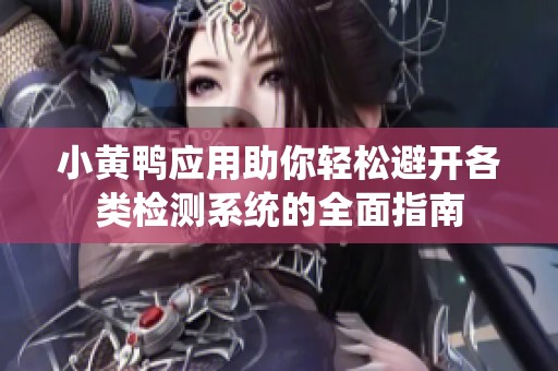 小黄鸭应用助你轻松避开各类检测系统的全面指南