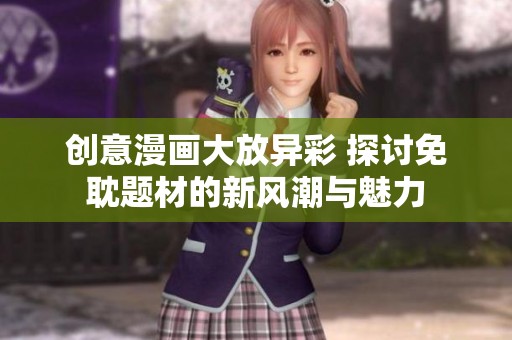 创意漫画大放异彩 探讨免耽题材的新风潮与魅力