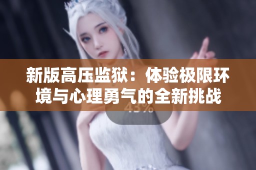 新版高压监狱：体验极限环境与心理勇气的全新挑战